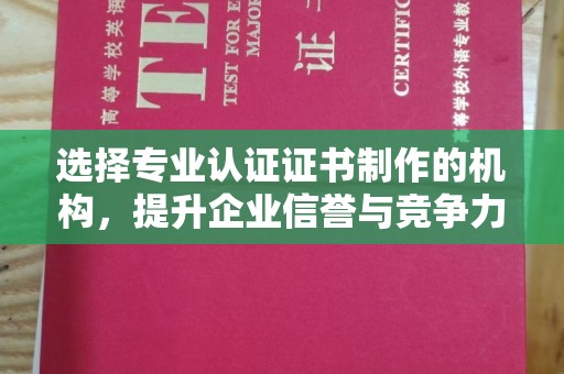 川汇选择专业认证证书制作的机构，提升企业信誉与竞争力